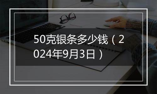 50克银条多少钱（2024年9月3日）