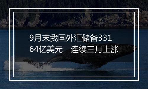 9月末我国外汇储备33164亿美元　连续三月上涨