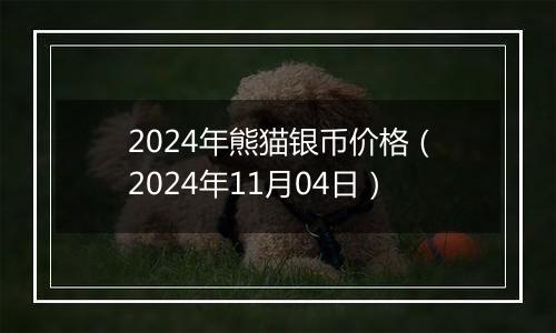 2024年熊猫银币价格（2024年11月04日）