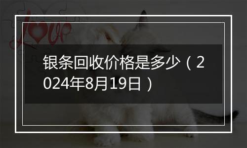 银条回收价格是多少（2024年8月19日）