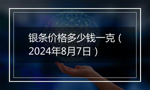 银条价格多少钱一克（2024年8月7日）