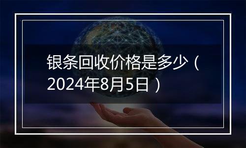 银条回收价格是多少（2024年8月5日）