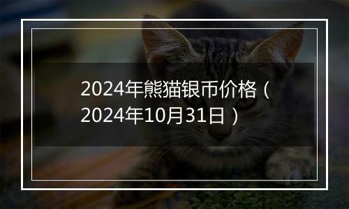 2024年熊猫银币价格（2024年10月31日）