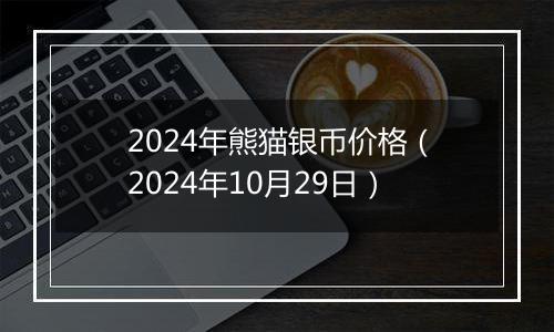 2024年熊猫银币价格（2024年10月29日）