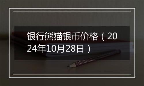 银行熊猫银币价格（2024年10月28日）