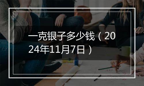 一克银子多少钱（2024年11月7日）