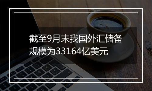 截至9月末我国外汇储备规模为33164亿美元