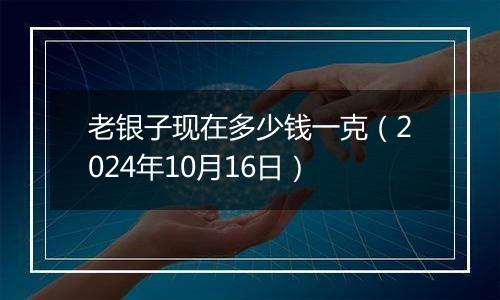 老银子现在多少钱一克（2024年10月16日）