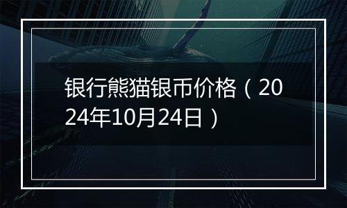 银行熊猫银币价格（2024年10月24日）