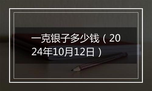 一克银子多少钱（2024年10月12日）