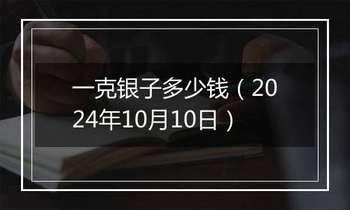 一克银子多少钱（2024年10月10日）