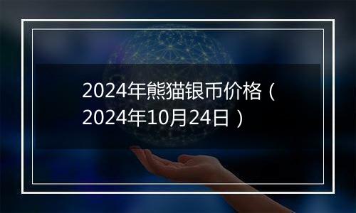 2024年熊猫银币价格（2024年10月24日）