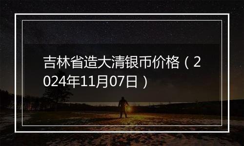 吉林省造大清银币价格（2024年11月07日）