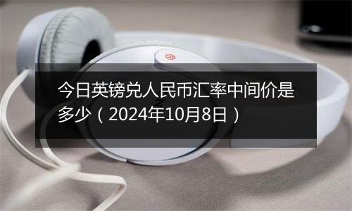 今日英镑兑人民币汇率中间价是多少（2024年10月8日）