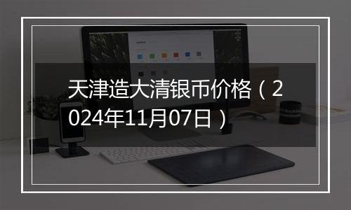 天津造大清银币价格（2024年11月07日）