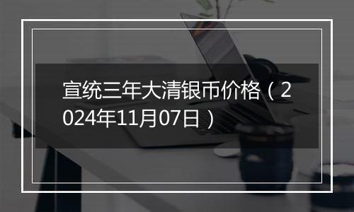 宣统三年大清银币价格（2024年11月07日）