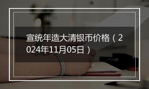 宣统年造大清银币价格（2024年11月05日）