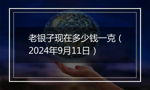 老银子现在多少钱一克（2024年9月11日）