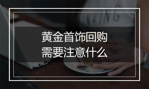 黄金首饰回购需要注意什么