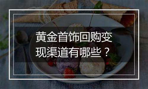 黄金首饰回购变现渠道有哪些？