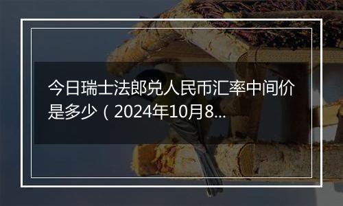 今日瑞士法郎兑人民币汇率中间价是多少（2024年10月8日）