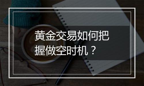 黄金交易如何把握做空时机？