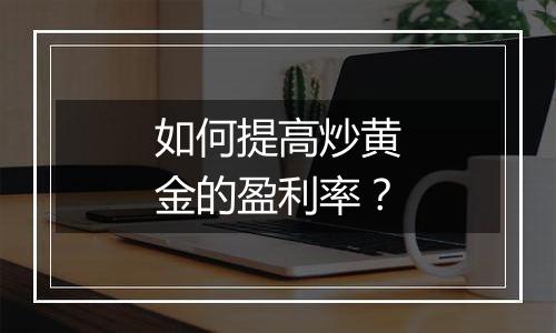 如何提高炒黄金的盈利率？