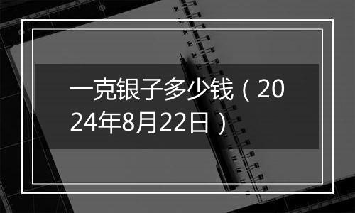 一克银子多少钱（2024年8月22日）