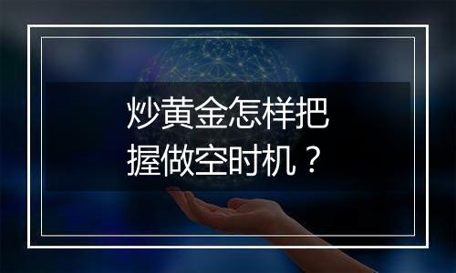 炒黄金怎样把握做空时机？