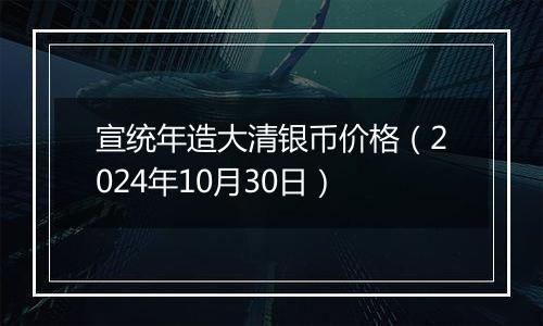 宣统年造大清银币价格（2024年10月30日）