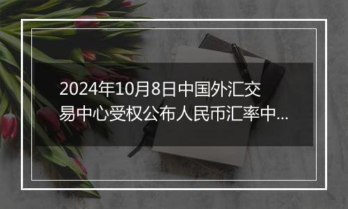 2024年10月8日中国外汇交易中心受权公布人民币汇率中间价公告