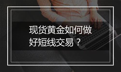 现货黄金如何做好短线交易？