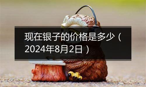 现在银子的价格是多少（2024年8月2日）