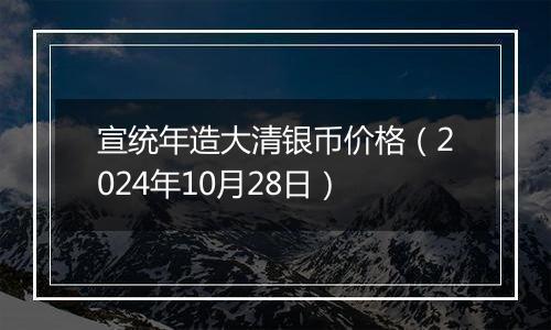 宣统年造大清银币价格（2024年10月28日）