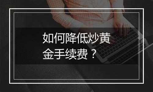 如何降低炒黄金手续费？