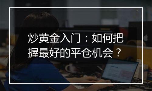 炒黄金入门：如何把握最好的平仓机会？