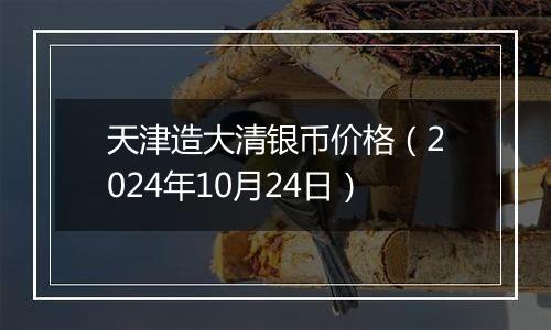 天津造大清银币价格（2024年10月24日）