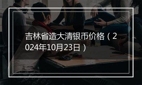 吉林省造大清银币价格（2024年10月23日）