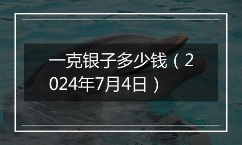 一克银子多少钱（2024年7月4日）