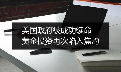 美国政府被成功续命 黄金投资再次陷入焦灼