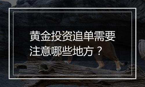 黄金投资追单需要注意哪些地方？