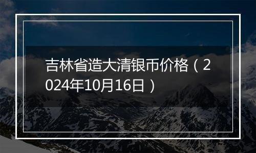 吉林省造大清银币价格（2024年10月16日）