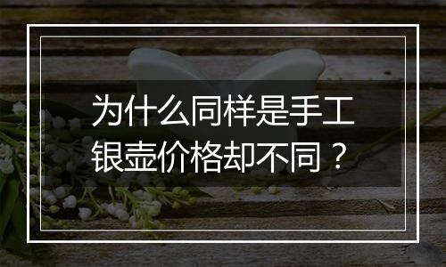 为什么同样是手工银壶价格却不同？