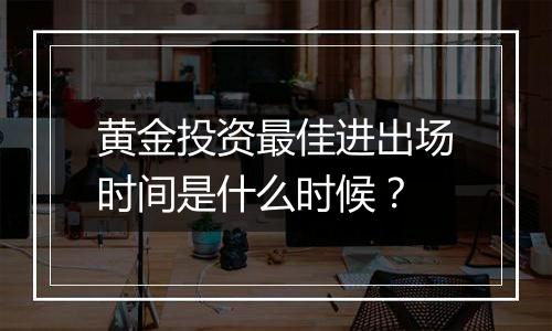 黄金投资最佳进出场时间是什么时候？