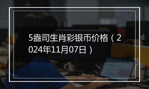 5盎司生肖彩银币价格（2024年11月07日）