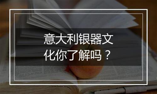 意大利银器文化你了解吗？