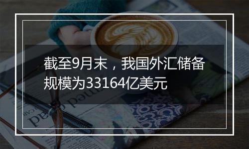 截至9月末，我国外汇储备规模为33164亿美元