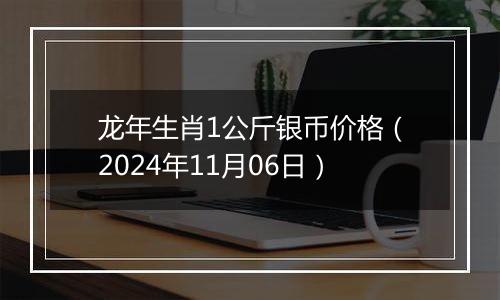 龙年生肖1公斤银币价格（2024年11月06日）