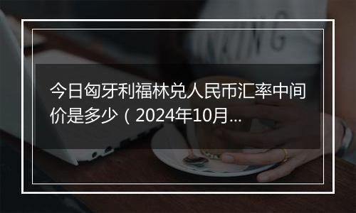 今日匈牙利福林兑人民币汇率中间价是多少（2024年10月8日）