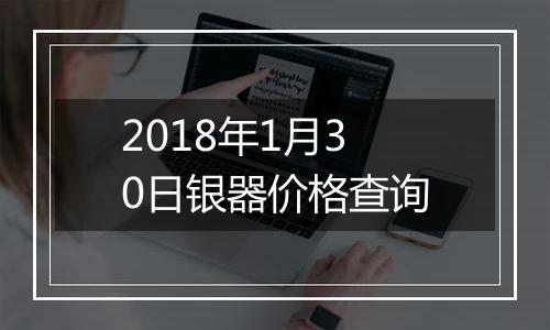 2018年1月30日银器价格查询